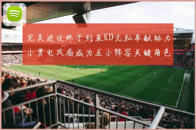 完美进攻终于到来KD无私奉献助力小贾电风扇成为五小阵容关键角色