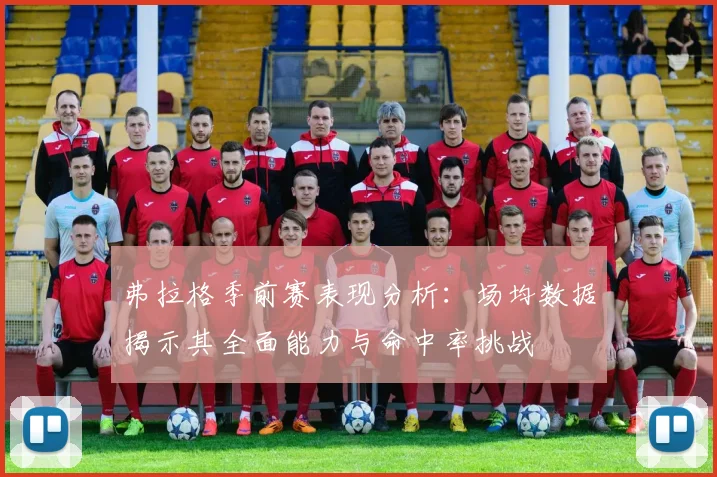弗拉格季前赛表现分析：场均数据揭示其全面能力与命中率挑战