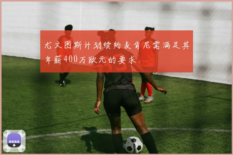 尤文图斯计划续约麦肯尼需满足其年薪400万欧元的要求