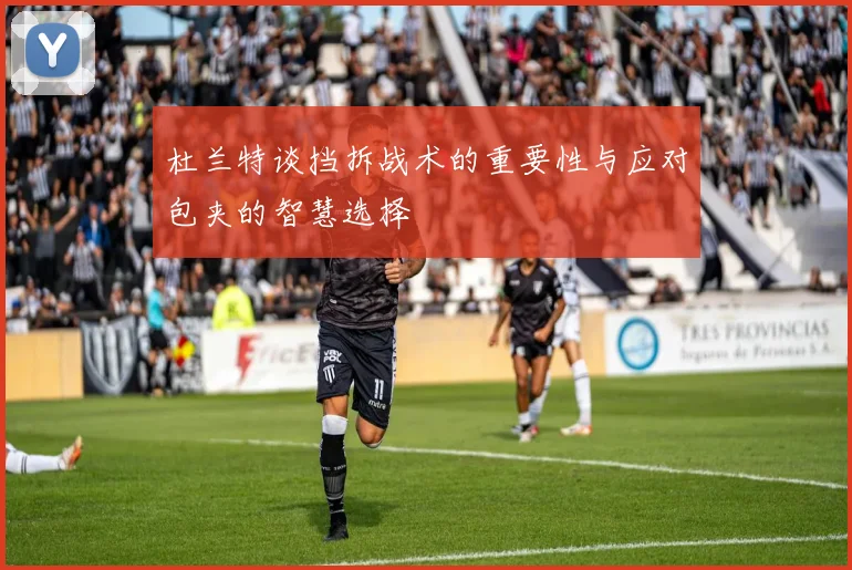 杜兰特谈挡拆战术的重要性与应对包夹的智慧选择