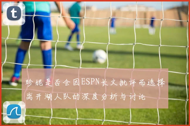 珍妮是否会因ESPN长文批评而选择离开湖人队的深度分析与讨论