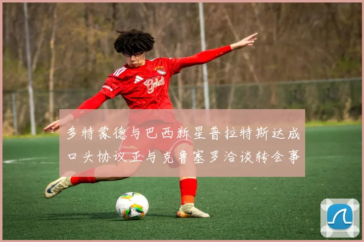 多特蒙德与巴西新星普拉特斯达成口头协议正与克鲁塞罗洽谈转会事宜