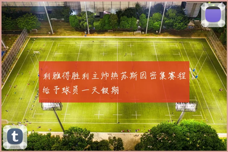 利雅得胜利主帅热苏斯因密集赛程给予球员一天假期