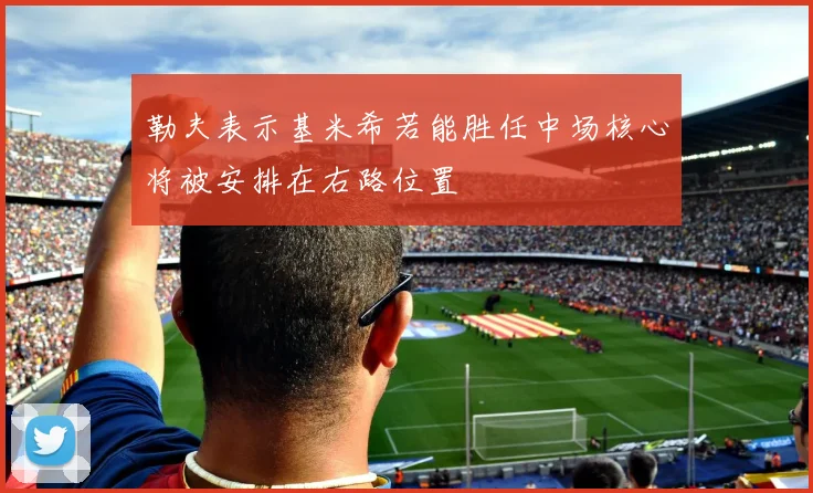 勒夫表示基米希若能胜任中场核心将被安排在右路位置