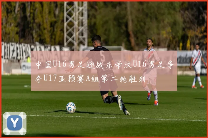 中国U16男足迎战东帝汶U16男足争夺U17亚预赛A组第二轮胜利