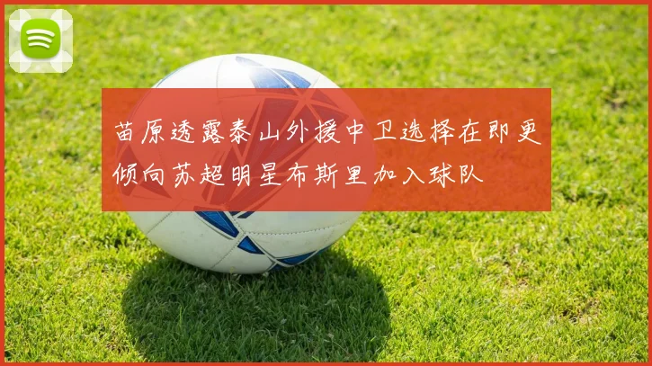 苗原透露泰山外援中卫选择在即更倾向苏超明星布斯里加入球队