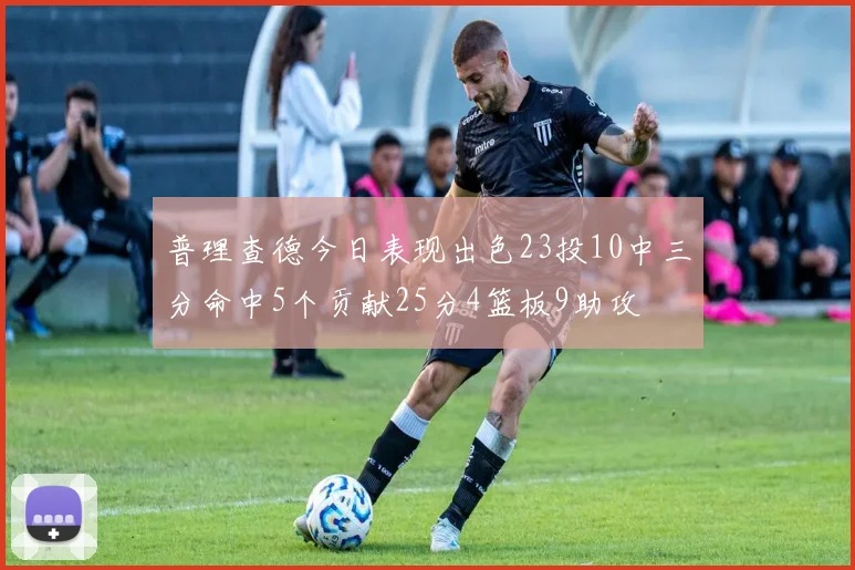 普理查德今日表现出色23投10中三分命中5个贡献25分4篮板9助攻