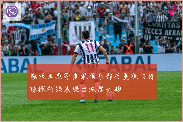 勒沃库森等多家俱乐部对曼联门将球探科顿表现出浓厚兴趣