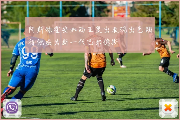 阿斯称霍安加西亚复出表现出色期待他成为新一代巴尔德斯