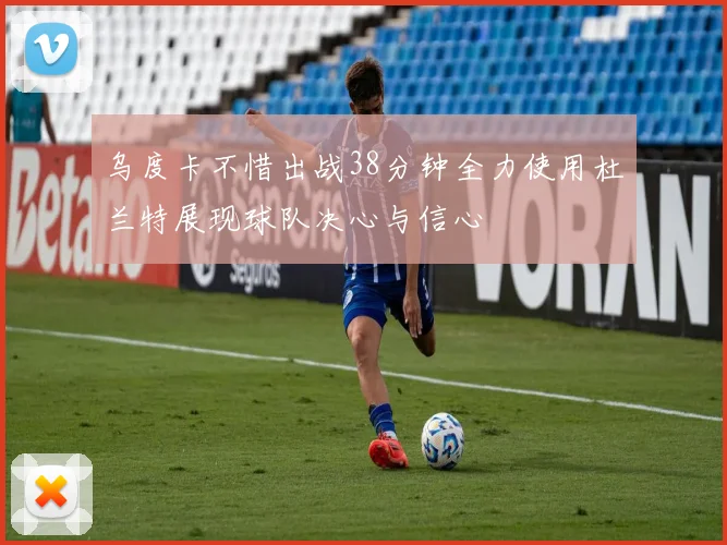 乌度卡不惜出战38分钟全力使用杜兰特展现球队决心与信心