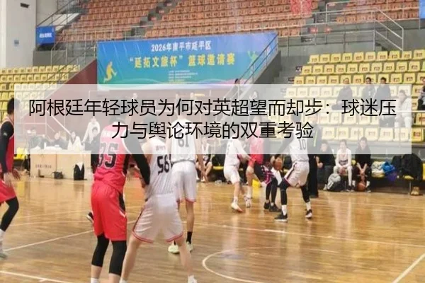 阿根廷年轻球员为何对英超望而却步：球迷压力与舆论环境的双重考验 | mksports