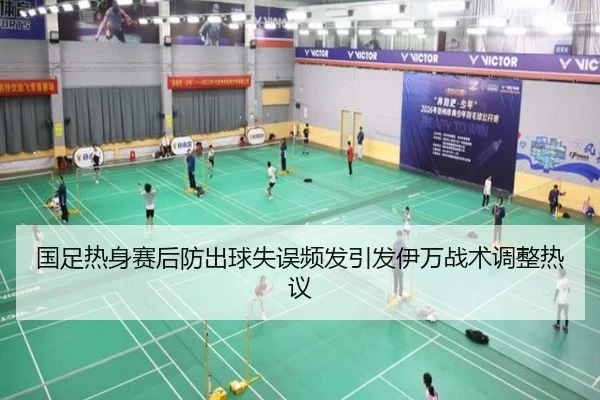 国足热身赛后防出球失误频发引发伊万战术调整热议 | mksports
